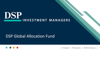 [Title to come]
[Sub-Title to come]
Strictly for Intended Recipients OnlyDate
* DSP India Fund is the Company incorporated in Mauritius, under which ILSF is the corresponding share class
| People | Processes | Performance |
DSP Global Allocation Fund
 