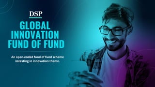 1
GLOBAL
INNOVATION
FUND OF FUND
An open-ended fund of fund scheme
investing in innovation theme.
 