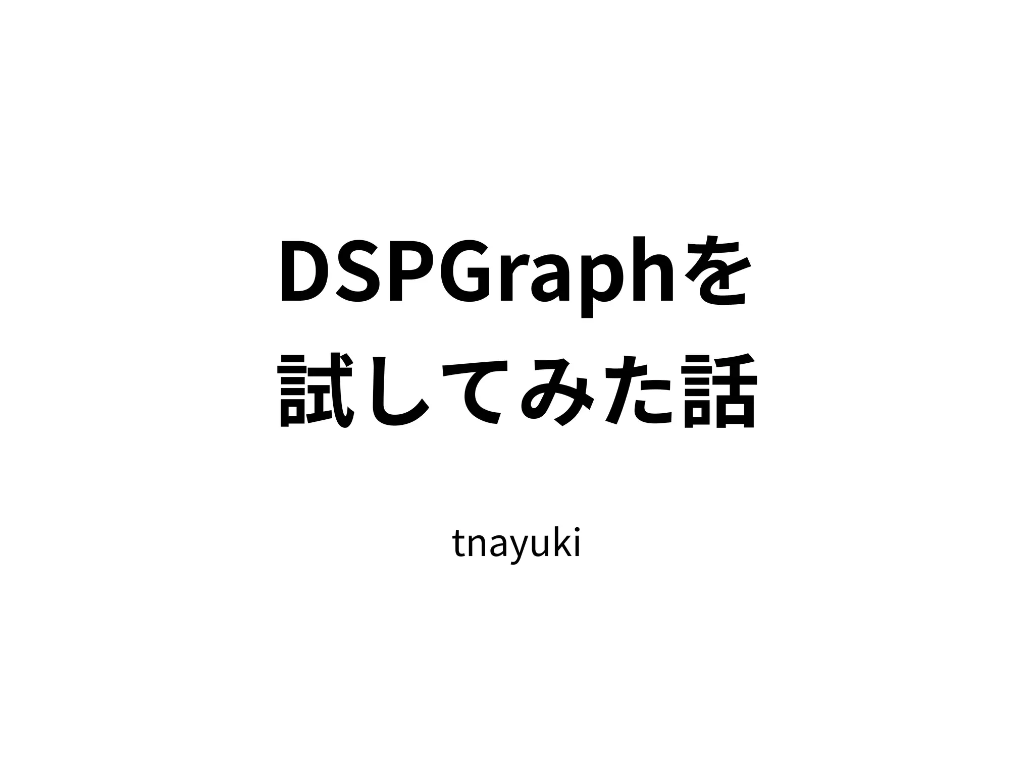 tnayuki
DSPGraphを
試してみた話
 
