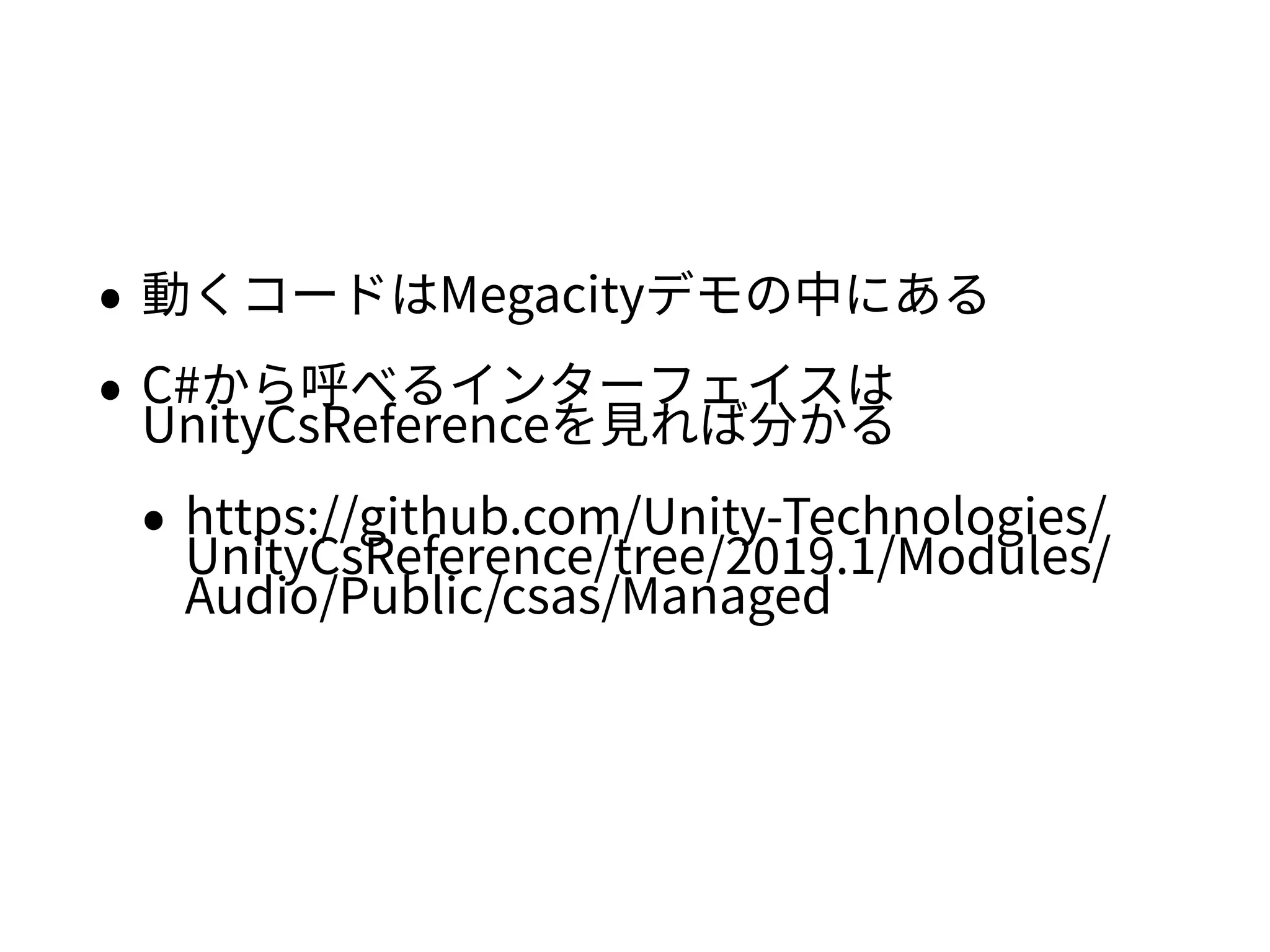 • 動くコードはMegacityデモの中にある
• C#から呼べるインターフェイスは
UnityCsReferenceを見れば分かる
• https://github.com/Unity-Technologies/
UnityCsReference/tree/2019.1/Modules/
Audio/Public/csas/Managed
 