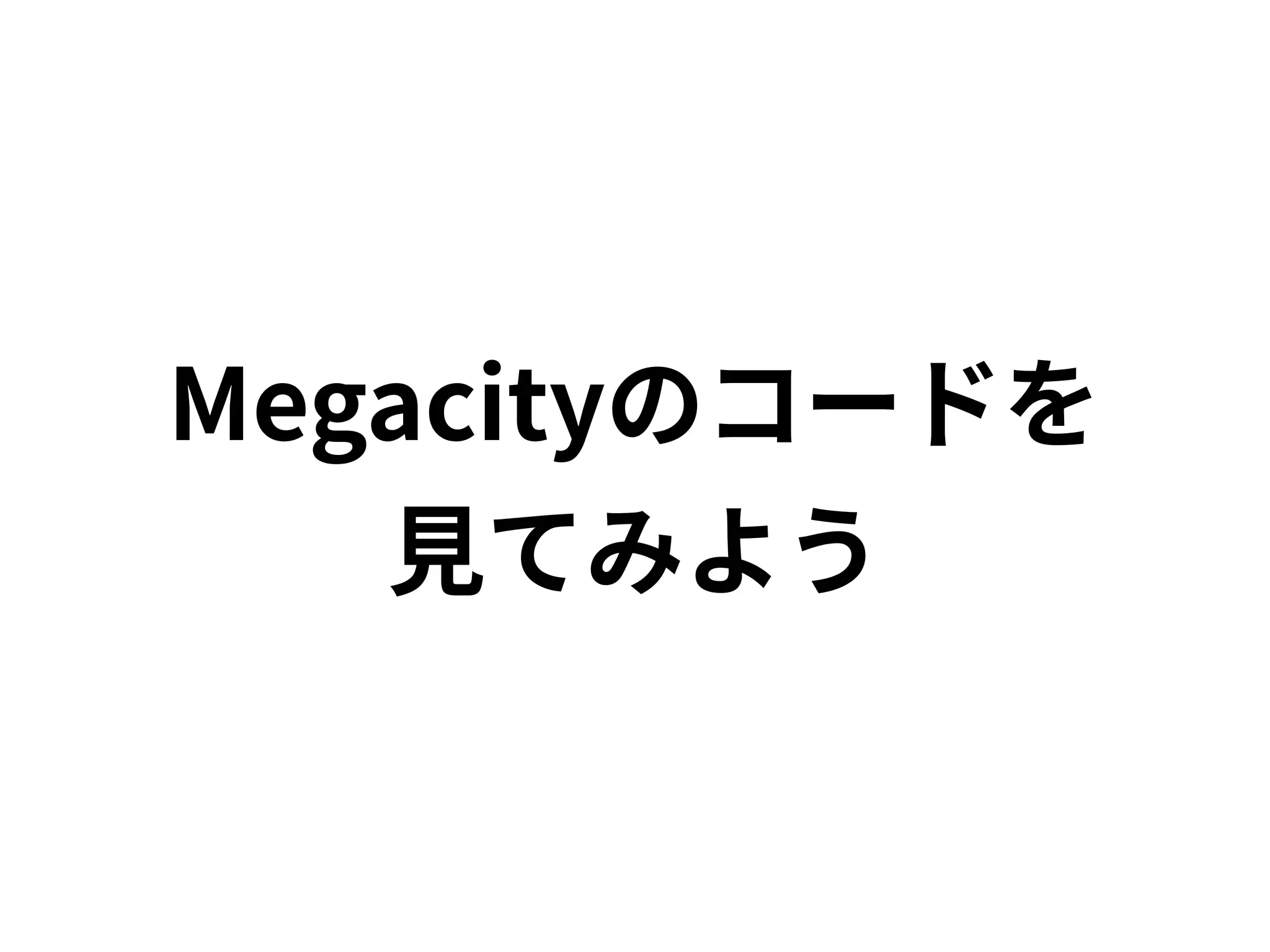 Megacityのコードを
見てみよう
 