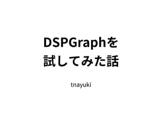 tnayuki
DSPGraphを
試してみた話
 