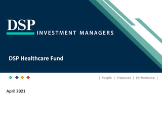[Title to come]
[Sub-Title to come]
Strictly for Intended Recipients Only
Date
* DSP India Fund is the Company incorporated in Mauritius, under which ILSF is the corresponding share class
| People | Processes | Performance |
April 2021
DSP Healthcare Fund
 