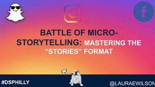 @LAURAEWILSON#DSPHILLY
BATTLE OF MICRO-
STORYTELLING: MASTERING THE
“STORIES” FORMAT
 