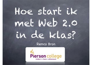Hoe start ik
met Web 2.0
in de klas?
    Remco Bron
 