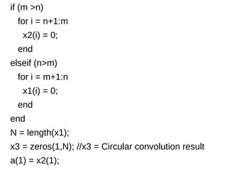 if (m >n) 
for i = n+1:m 
x2(i) = 0; 
end 
elseif (n>m) 
for i = m+1:n 
x1(i) = 0; 
end 
end 
N = length(x1); 
x3 = zeros(1,N); //x3 = Circular convolution result 
a(1) = x2(1); 
 