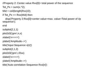 //Property 2: Center value Rxx[0]= total power of the sequence 
Tot_Px = sum(x.^2); 
Mid = ceil(length(Rxx)/2); 
if Tot_Px == Rxx(Mid) then 
disp('Property 2:Rxx[0]=center value=max. value=Total power of i/p 
sequence'); 
end 
subplot(2,1,1) 
plot2d3('gnn',n,x) 
xlabel('n===>') 
ylabel('Amplitude-->') 
title('Input Sequence x[n]') 
subplot(2,1,2) 
plot2d3('gnn',r,Rxx) 
xlabel('n===>') 
ylabel('Amplitude-->') 
title('Auto correlation Sequence Rxx[n]') 
 