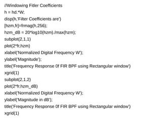 //Windowing Fitler Coefficients 
h = hd.*W; 
disp(h,'Filter Coefficients are') 
[hzm,fr]=frmag(h,256); 
hzm_dB = 20*log10(hzm)./max(hzm); 
subplot(2,1,1) 
plot(2*fr,hzm) 
xlabel('Normalized Digital Frequency W'); 
ylabel('Magnitude'); 
title('Frequency Response 0f FIR BPF using Rectangular window') 
xgrid(1) 
subplot(2,1,2) 
plot(2*fr,hzm_dB) 
xlabel('Normalized Digital Frequency W'); 
ylabel('Magnitude in dB'); 
title('Frequency Response 0f FIR BPF using Rectangular window') 
xgrid(1) 
 
