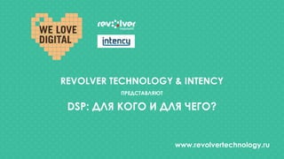 REVOLVER TECHNOLOGY & INTENCY
ПРЕДСТАВЛЯЮТ
DSP: ДЛЯ КОГО И ДЛЯ ЧЕГО?
www.revolvertechnology.ru
 