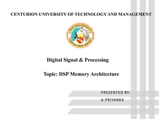 PRESENTED BY:
A.PRIYANKA
CENTURION UNIVERSITY OF TECHNOLOGYAND MANAGEMENT
Topic: DSP Memory Architecture
Digital Signal & Processing
 