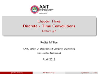 Chapter Three
Discrete - Time Convolutions
Lecture #7
Rediet Million
AAiT, School Of Electrical and Computer Engineering
rediet.million@aait.edu.et
April,2018
(Rediet Million) DSP-Lecture #7 April,2018 1 / 18
 