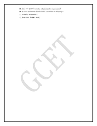 10. Give FFT & IFFT formulae and calculate for any sequence?
11. What is "decimation-in-time" versus "decimation-in-frequency"?
12. What is "bit reversal"?
13. How does the FFT work?
 