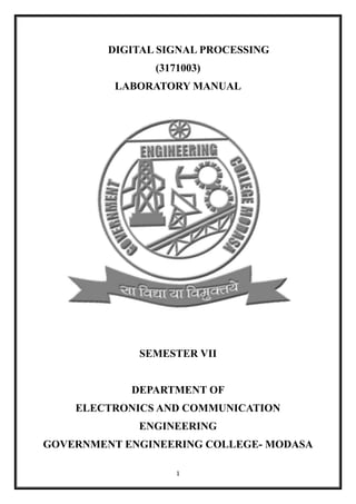 1
DIGITAL SIGNAL PROCESSING
(3171003)
LABORATORY MANUAL
SEMESTER VII
DEPARTMENT OF
ELECTRONICS AND COMMUNICATION
ENGINEERING
GOVERNMENT ENGINEERING COLLEGE- MODASA
 
