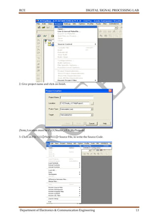 RCE DIGITAL SIGNAL PROCESSING LAB
Department of Electronics & Communication Engineering 13
2. Give project name and click on finish.
(Note: Location must be c:CCStudio_v3.1MyProjects)
3. Click on File New Source File, to write the Source Code.
 
