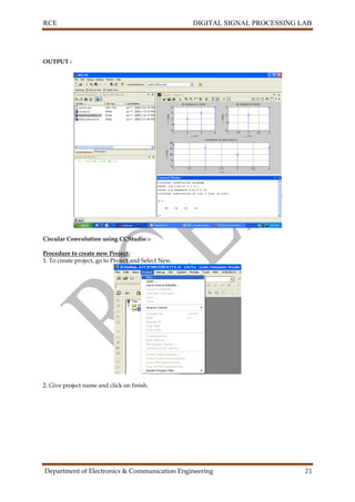 RCE DIGITAL SIGNAL PROCESSING LAB
Department of Electronics & Communication Engineering 21
OUTPUT :
Circular Convolution using CCStudio :-
Procedure to create new Project:
1. To create project, go to Project and Select New.
2. Give project name and click on finish.
 