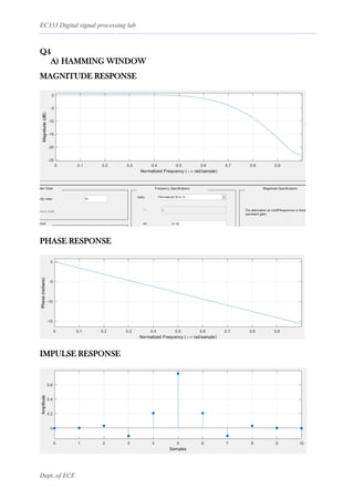 EC333 Digital signal processing lab
Dept. of ECE
Q4
A) HAMMING WINDOW
MAGNITUDE RESPONSE
PHASE RESPONSE
IMPULSE RESPONSE
 
