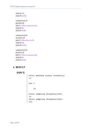 EC333 Digital signal processing lab
Dept. of ECE
xlabel('n');
ylabel('x(n)');
subplot(4,2,5)
plot(t2,s2)
title('fs=2fm:continuous');
xlabel('t');
ylabel('x(t)');
subplot(4,2,6)
stem(t3,s3)
title('fs>2fm:discrete');
xlabel('n');
ylabel('x(n)');
subplot(4,2,7)
plot(t3,s3)
title('fs>2fm:continuous');
xlabel('t');
ylabel('x(t)');
4. RESULT
INPUT:
 