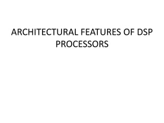 ARCHITECTURAL FEATURES OF DSP
PROCESSORS
 
