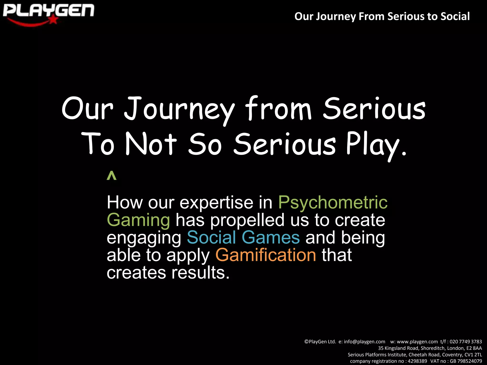 Our Journey from Serious To Not So Serious Play.^How our expertise in Psychometric Gaminghas propelled us to create engaging Social Games and being able to apply Gamification that creates results.