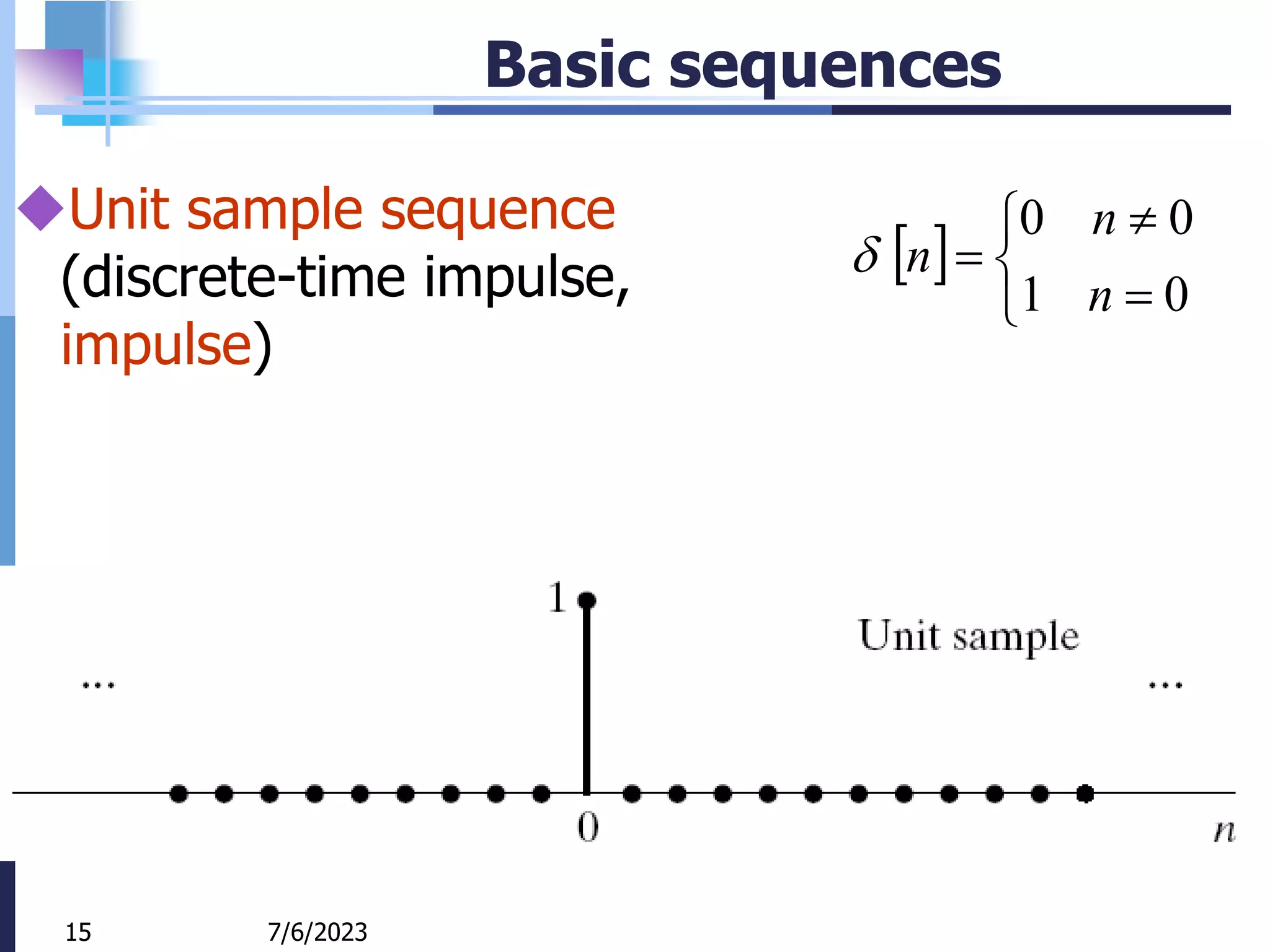 15
Basic sequences
Unit sample sequence
(discrete-time impulse,
impulse)
 






0
1
0
0
n
n
n

7/6/2023
15
 
