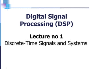 1
Digital Signal
Processing (DSP)
Lecture no 1
Discrete-Time Signals and Systems
 