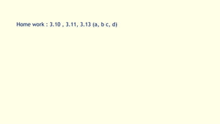 Home work : 3.10 , 3.11, 3.13 (a, b c, d)
 