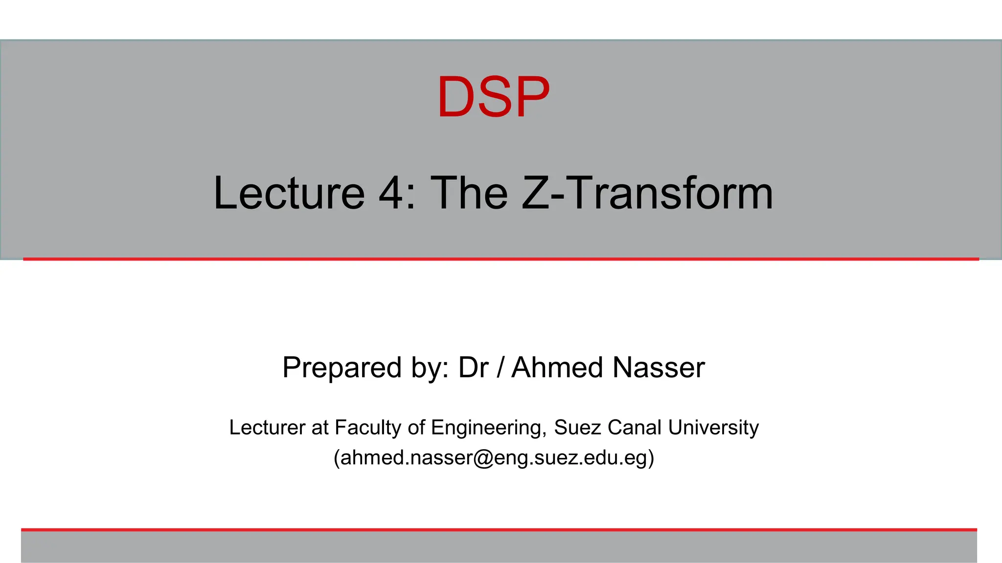 Prepared by: Dr / Ahmed Nasser
Lecturer at Faculty of Engineering, Suez Canal University
(ahmed.nasser@eng.suez.edu.eg)
DSP
Lecture 4: The Z-Transform
 