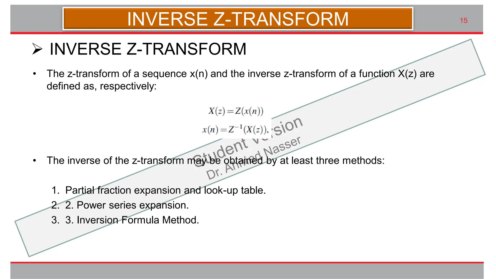 九州大学UIプロジェクト Kyudai Taro,2007
• The z-transform of a sequence x(n) and the inverse z-transform of a function X(z) are
defined as, respectively:
• The inverse of the z-transform may be obtained by at least three methods:
1. Partial fraction expansion and look-up table.
2. 2. Power series expansion.
3. 3. Inversion Formula Method.
15
➢ INVERSE Z-TRANSFORM
INVERSE Z-TRANSFORM
 