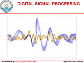 Muhammad Majid (m.majid@uettaxila.edu.pk) Digital Signal Processing
DIGITAL SIGNAL PROCESSING
 