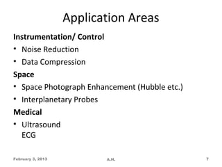 Application Areas
Instrumentation/ Control
• Noise Reduction
• Data Compression
Space
• Space Photograph Enhancement (Hubble etc.)
• Interplanetary Probes
Medical
• Ultrasound
  ECG

February 3, 2013          A.H.                 7
 