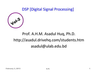 DSP [Digital Signal Processing]

        l-2
      Vo

             Prof. A.H.M. Asadul Huq, Ph.D.
        http://asadul.drivehq.com/students.htm
                  asadul@ulab.edu.bd




February 3, 2013                 A.H.                1
 