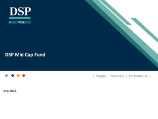 [Title to come]
[Sub-Title to come]
Strictly for IntendedRecipients Only
Date
* DSP India Fund is the Company incorporated in Mauritius,under which ILSF is the corresponding share class
Sep 2021
| People | Processes | Performance |
DSP Mid Cap Fund
#INVESTFORGOOD
 