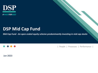 [Title to come]
[Sub-Title to come]
Strictly for Intended Recipients Only
Date
* DSP India Fund is the Company incorporated in Mauritius, under which ILSF is the corresponding share class
| People | Processes | Performance |
DSP Mid Cap Fund
Mid Cap Fund - An open ended equity scheme predominantly investing in mid cap stocks
#INVESTFORGOOD
Jan 2023
 