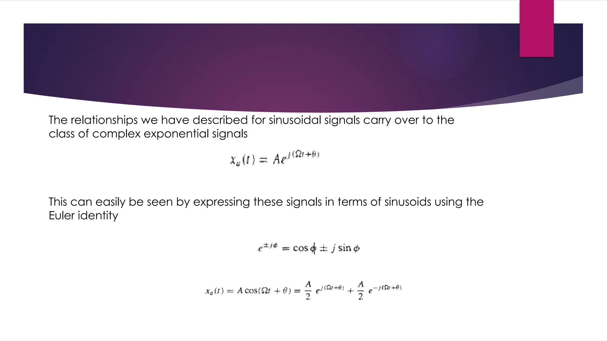 The relationships we have described for sinusoidal signals carry over to the
class of complex exponential signals
This can easily be seen by expressing these signals in terms of sinusoids using the
Euler identity
 