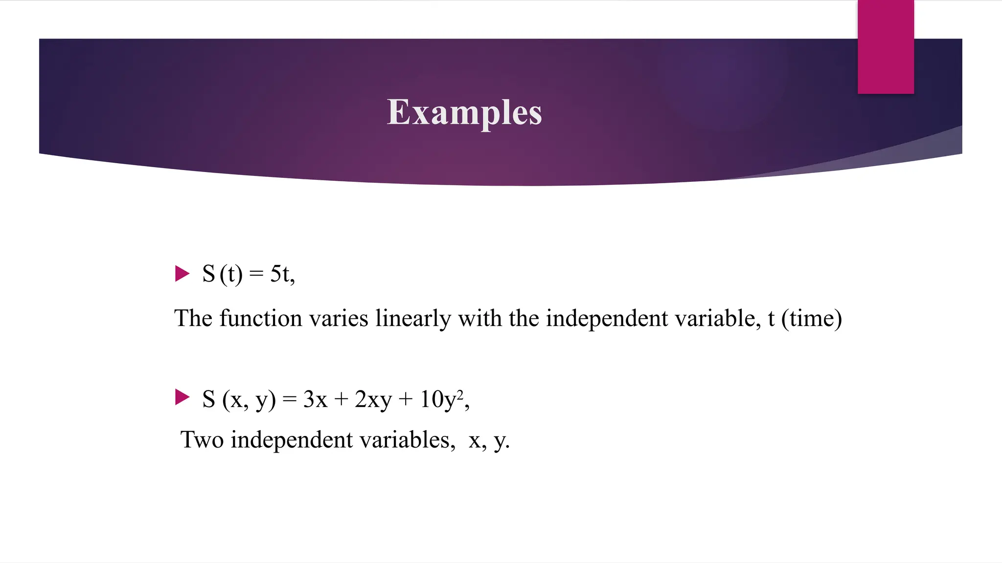 Examples
 S(t) = 5t,
The function varies linearly with the independent variable, t (time)
 S (x, y) = 3x + 2xy + 10y2
,
Two independent variables, x, y.
 