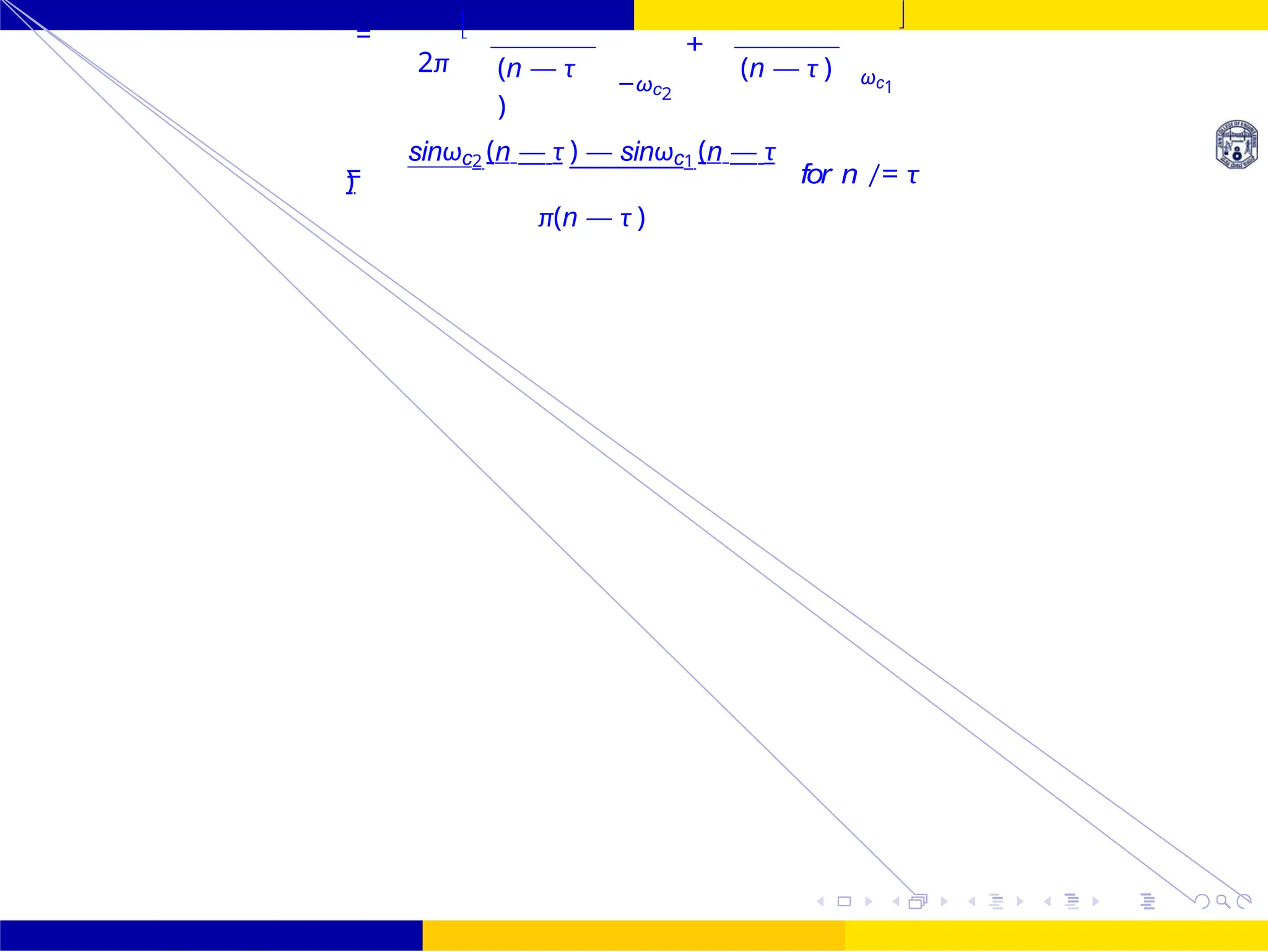 FIR Filter Design Band Pass FIR Filter
Design
84 /
October 25,
UNIT - 7: FIR Filter
Dr. Manjunatha. P (JNNCE)
=
2π

(n — τ
)
+
−ωc2
(n — τ ) ωc1

=
sinωc2 (n — τ ) — sinωc1 (n — τ
)
π(n — τ )
for n /= τ
 