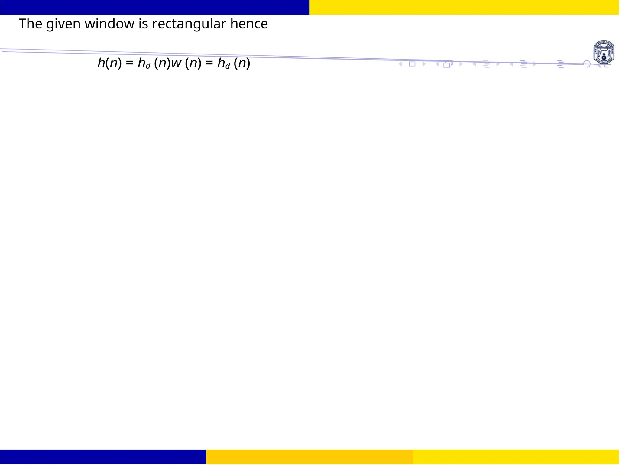 FIR Filter Design Band Pass FIR Filter
Design
86 /
October 25,
UNIT - 7: FIR Filter
Dr. Manjunatha. P (JNNCE)
The given window is rectangular hence
h(n) = hd (n)w (n) = hd (n)
 