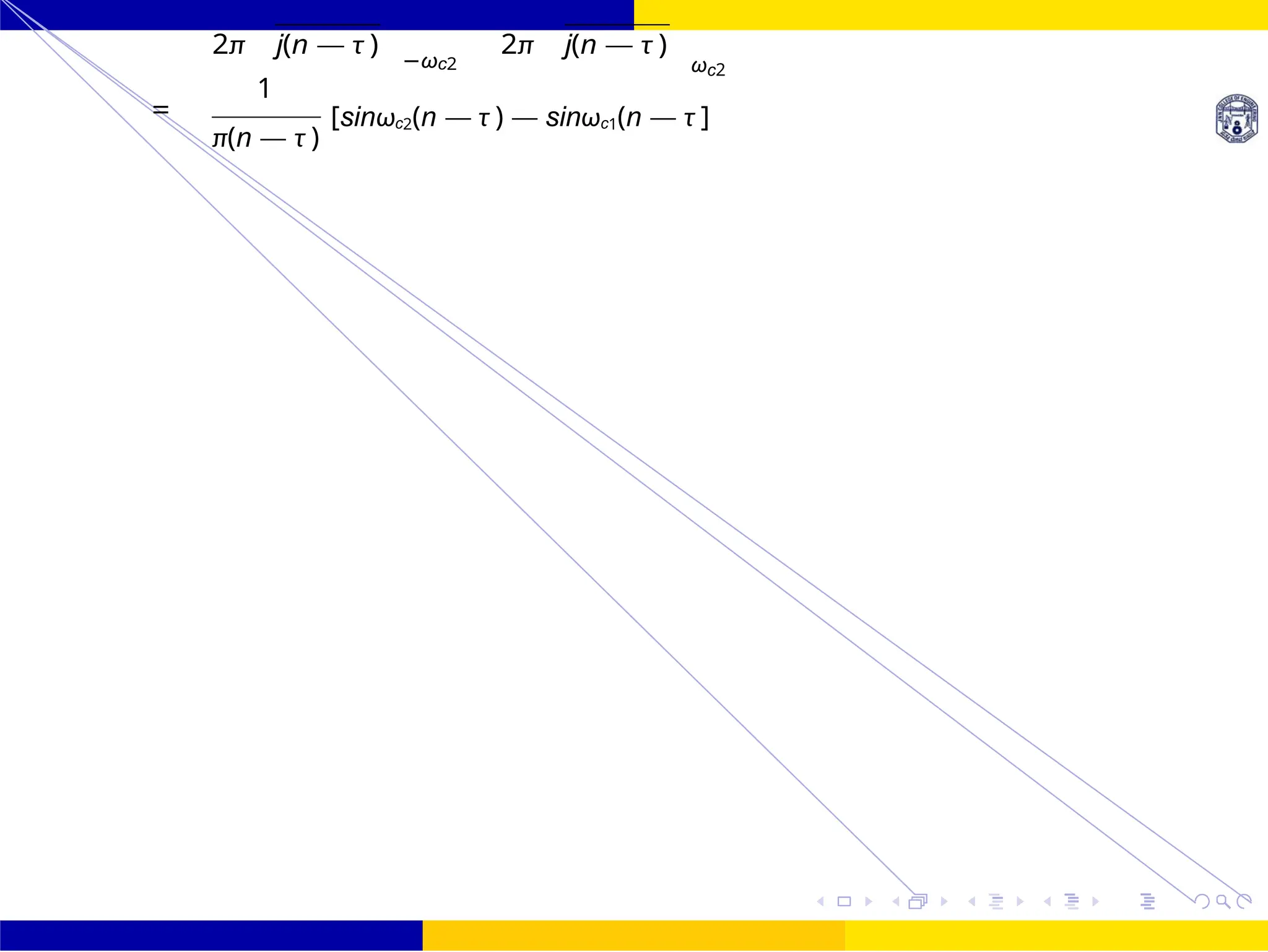 FIR Filter Design Band Pass FIR Filter
Design
October 25, 93 /
UNIT - 7: FIR Filter
Dr. Manjunatha. P (JNNCE)
2π j(n — τ )
1
−ωc2
2π j(n — τ )
ωc2
=
π(n — τ )
[sinωc2(n — τ ) — sinωc1(n — τ ]
 