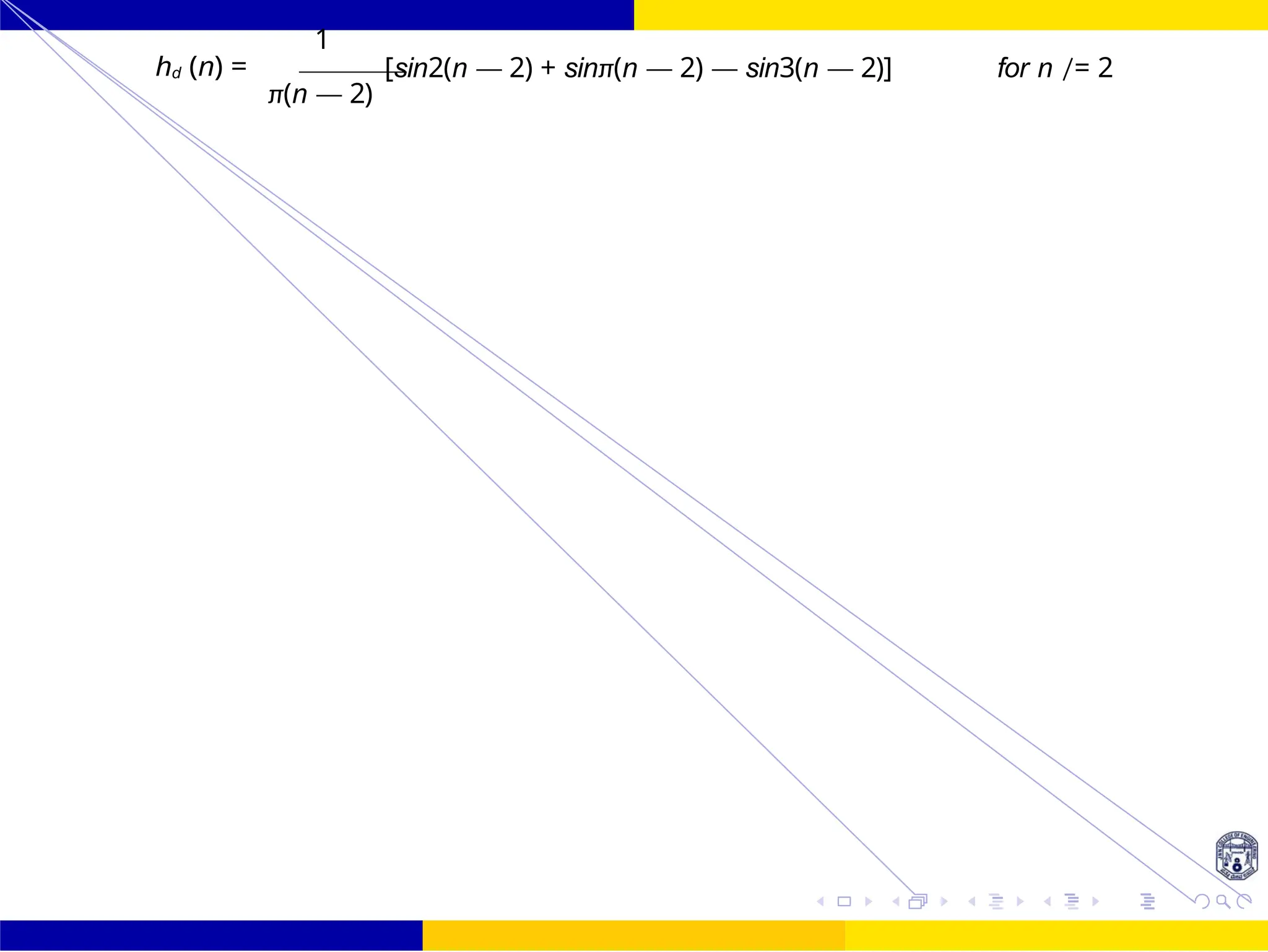 FIR Filter Design Bandstop FIR Filter
Design
101 /
October 25,
UNIT - 7: FIR Filter
Dr. Manjunatha. P (JNNCE)
1
hd (n) =
π(n — 2)
[sin2(n — 2) + sinπ(n — 2) — sin3(n — 2)] for n /= 2
 