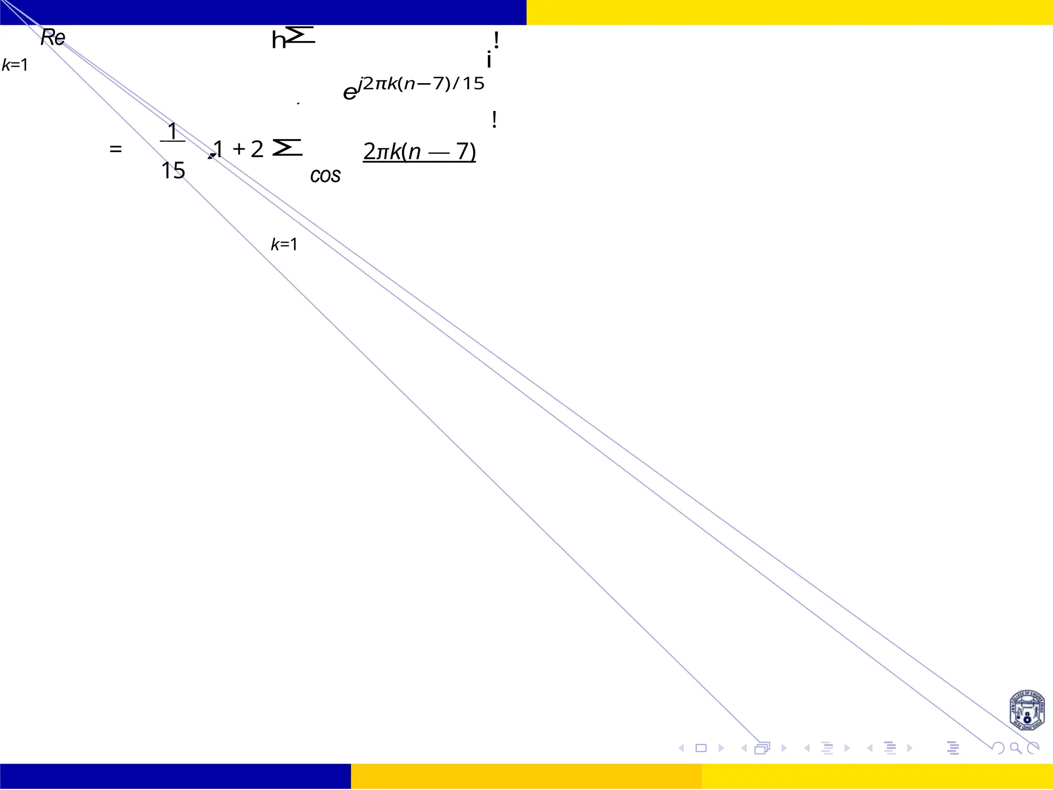 ,
3
1
Design of FIR system Frequency Sampling for FIR
Filters
143 /
October 25,
UNIT - 7: FIR Filter
Dr. Manjunatha. P (JNNCE)
Re
k=1
h
ej2πk(n−7)/15
i
!
1
= 1 + 2
15
Σ
k=1
cos
2πk(n — 7)
!
Σ
 