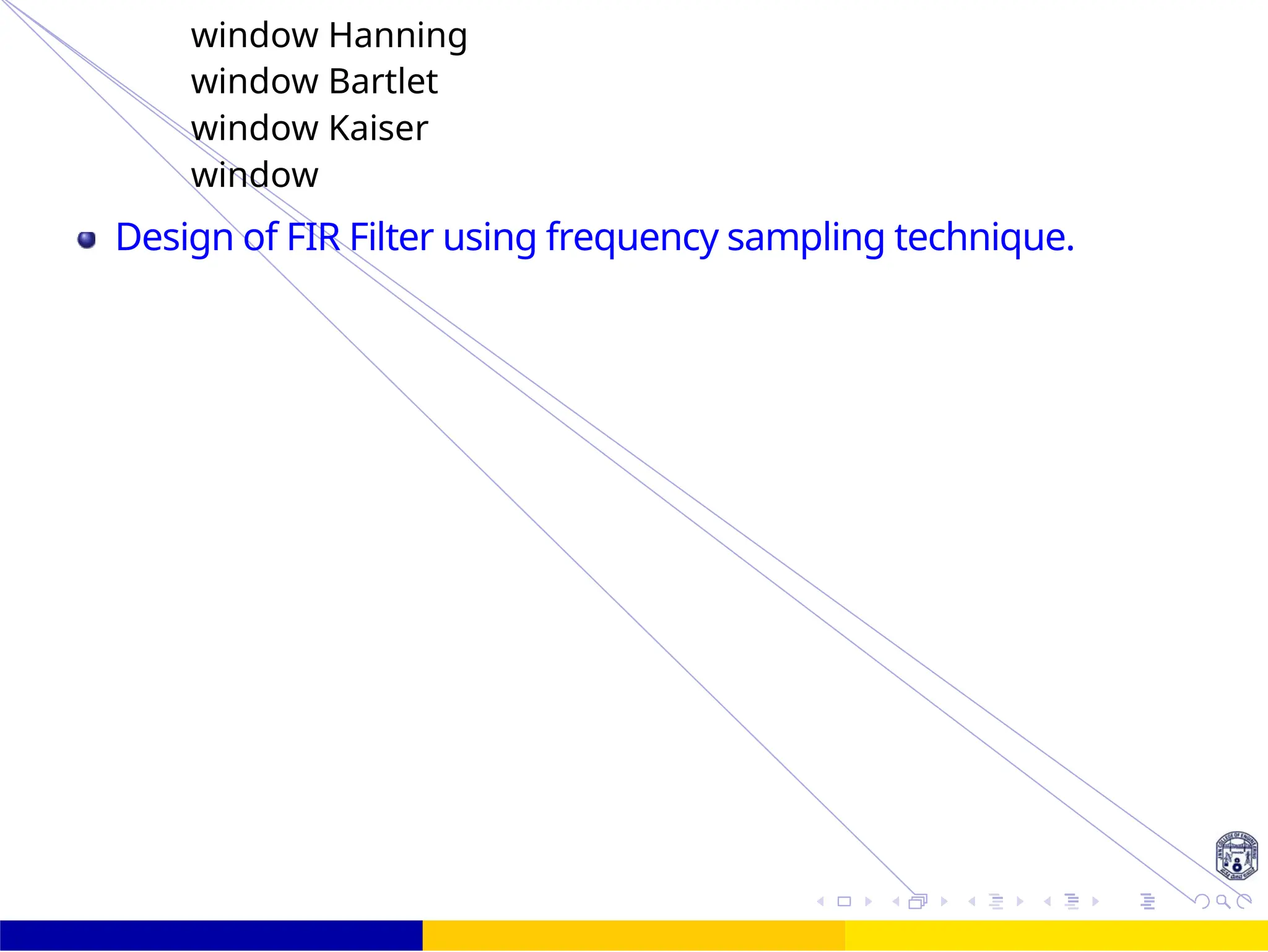 UNIT - 7: FIR Filter 3 /
window Hanning
window Bartlet
window Kaiser
window
Design of FIR Filter using frequency sampling technique.
 