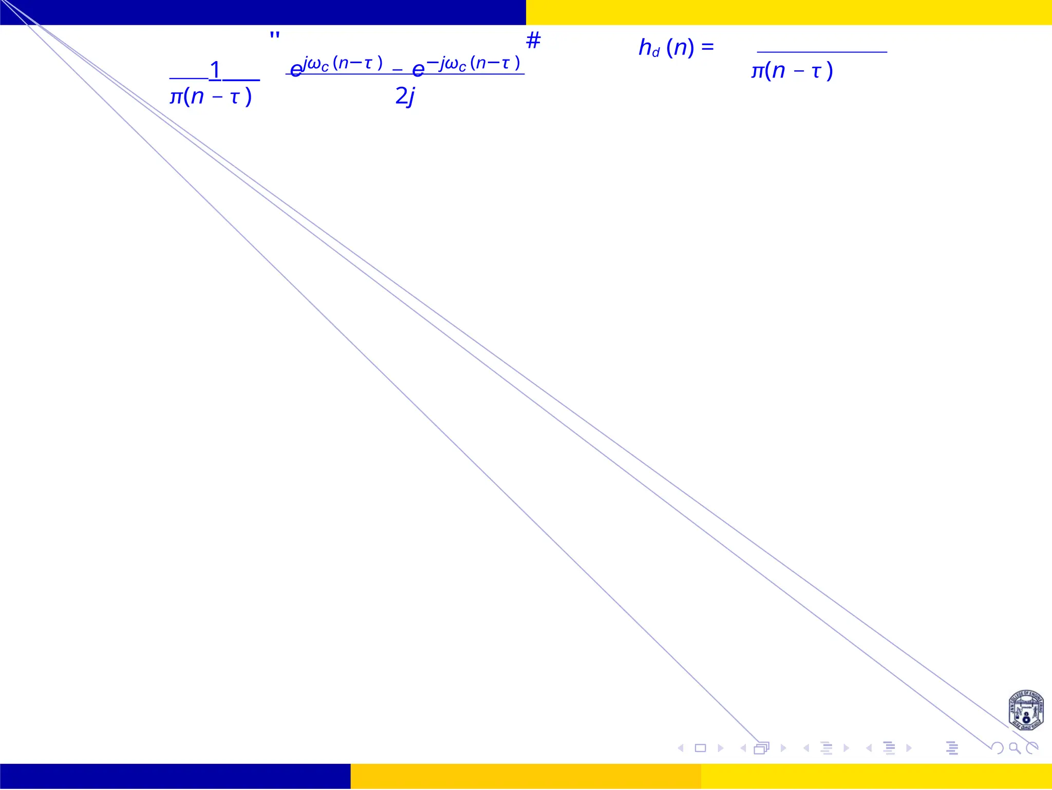 FIR Filter Design Low Pass FIR Filter
Design
36 /
October 25,
UNIT - 7: FIR Filter
1
"
ejωc (n−τ )
− e−jωc (n−τ )
# hd (n) =
π(n − τ )
π(n − τ ) 2j
=
 
