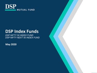 DSP Index Funds
DSP NIFTY 50 INDEX FUND
DSP NIFTY NEXT 50 INDEX FUND
May 2020
 
