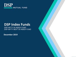 DSP Index Funds
DSP NIFTY 50 INDEX FUND
DSP NIFTY NEXT 50 INDEX FUND
December 2019
 