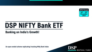 An open ended scheme replicating/ tracking Nifty Bank Index
DSP NIFTY Bank ETF
Banking on India’s Growth!
NFO Period
26th – 28th
December
2022
 