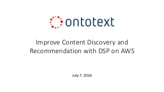 Improve Content Discovery and
Recommendation with DSP on AWS
July 7, 2016
 