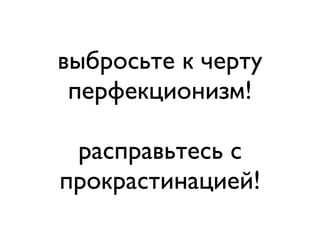 выбросьте к черту
перфекционизм!
расправьтесь с
прокрастинацией!

 