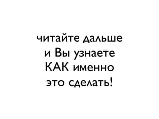 читайте дальше,
и Вы узнаете,
КАК именно
это сделать!

 
