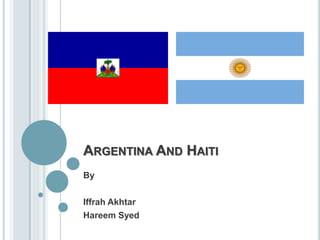 ARGENTINA AND HAITI
By
Iffrah Akhtar
Hareem Syed
 