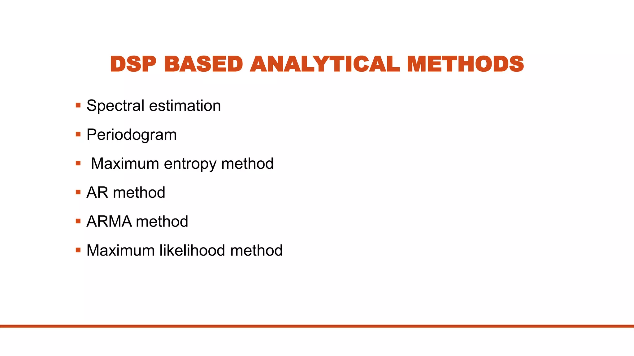 DSP BASED ANALYTICAL METHODS
 Spectral estimation
 Periodogram
 Maximum entropy method
 AR method
 ARMA method
 Maximum likelihood method
 